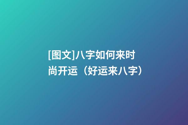 [图文]八字如何来时尚开运（好运来八字）